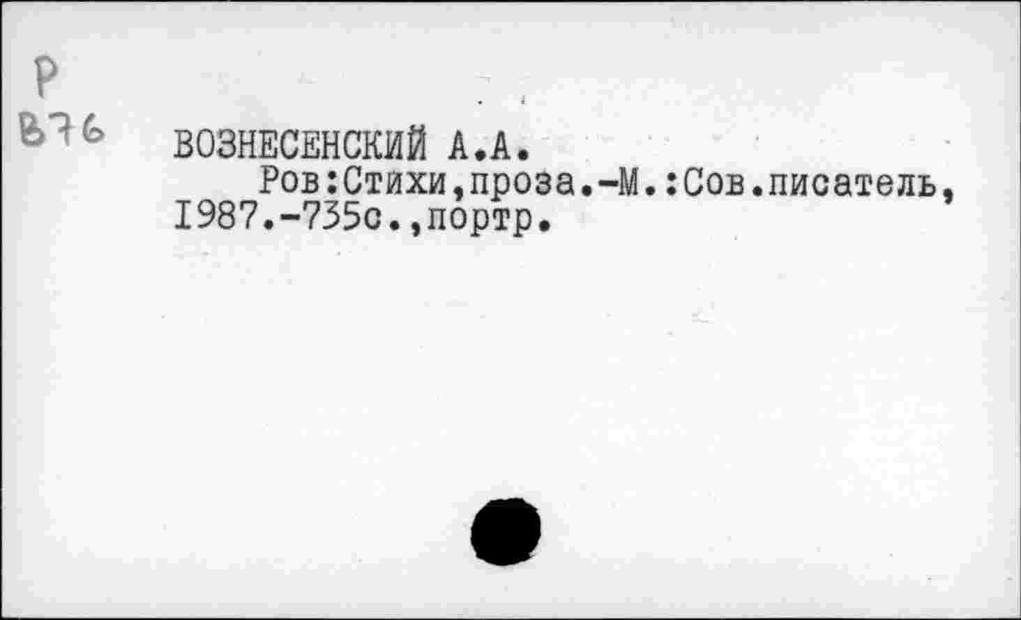 ﻿ВОЗНЕСЕНСКИЙ А.А.
Ров:Стихи,проза.-М.:Сов.писатель 1987.-735с.,портр.